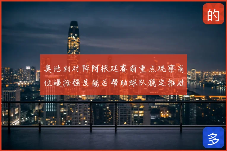 奥地利对阵阿根廷赛前重点观察高位逼抢强度能否帮助球队稳定推进