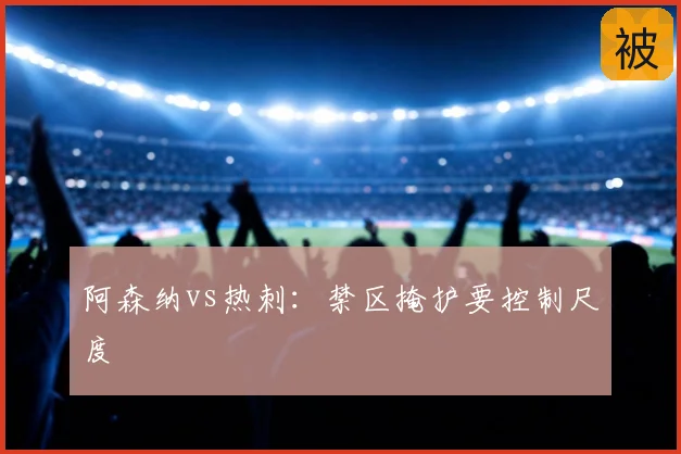 阿森纳vs热刺：禁区掩护要控制尺度