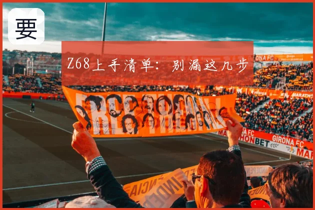 Z68上手清单：别漏这几步