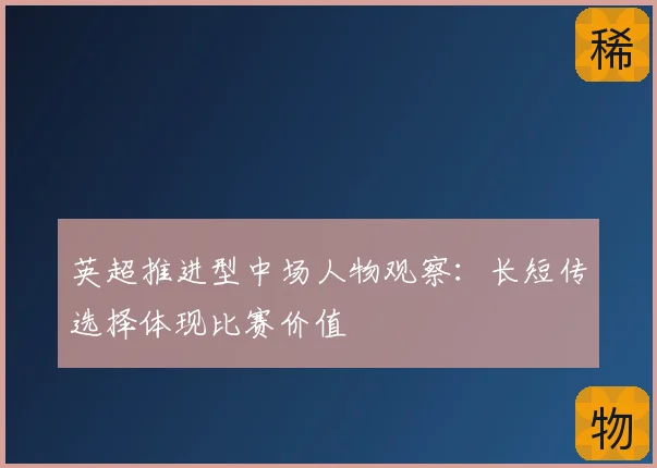英超推进型中场人物观察:长短传选择体现比赛价值