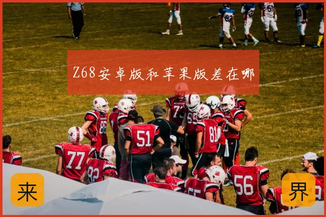 Z68安卓版和苹果版差在哪