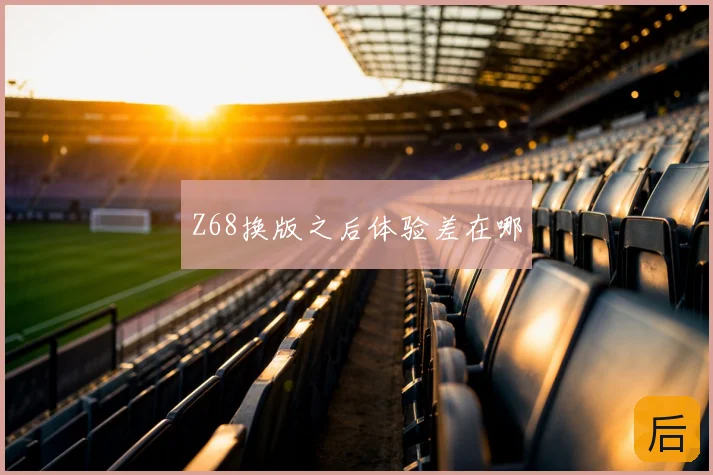 Z68换版之后体验差在哪